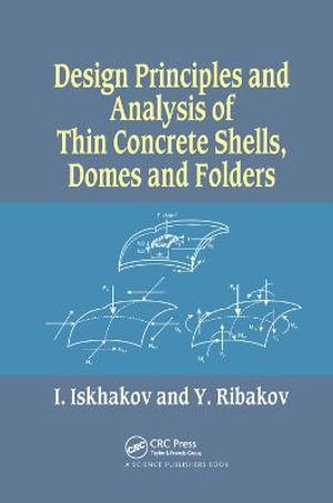 Design Principles and Analysis of Thin Concrete Shells, Domes and Folders - Iakov Iskhakov