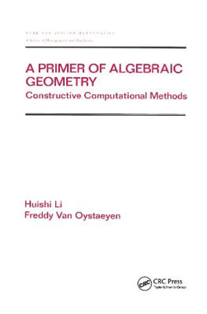 A Primer of Algebraic Geometry : Constructive Computational Methods - Huishi Li