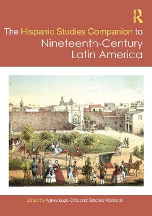 The Routledge Hispanic Studies Companion to Nineteenth-Century Latin America : Routledge Companions to Hispanic and Latin American Studies - Agnes Lugo-Ortiz