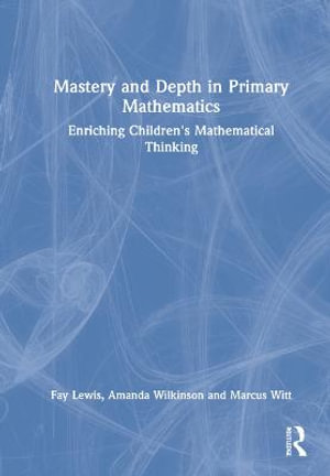 Mastery and Depth in Primary Mathematics : Enriching Children's Mathematical Thinking - Fay Lewis