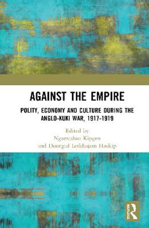 Against the Empire : Polity, Economy and Culture during the Anglo-Kuki War, 1917-1919 - Ngamjahao Kipgen