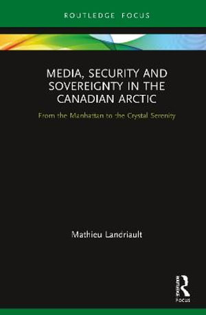 Media, Security and Sovereignty in the Canadian Arctic : From the Manhattan to the Crystal Serenity - Mathieu Landriault