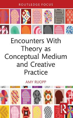 Encounters With Theory as Conceptual Medium and Creative Practice - Amy Ruopp