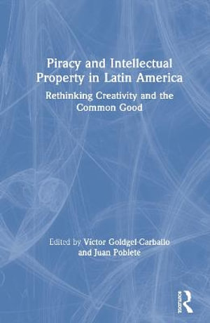 Piracy and Intellectual Property in Latin America : Rethinking Creativity and the Common Good - Victor Goldgel-Carballo