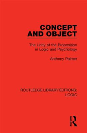 Concept and Object : The Unity of the Proposition in Logic and Psychology - Anthony Palmer