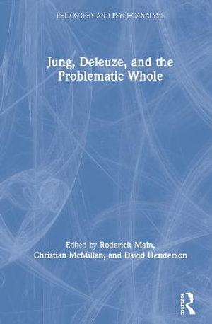 Jung, Deleuze, and the Problematic Whole : Philosophy and Psychoanalysis - Roderick Main