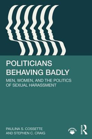 Politicians Behaving Badly : Men, Women, and the Politics of Sexual Harassment - Paulina S. Cossette