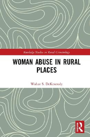 Woman Abuse in Rural Places : Routledge Studies in Rural Criminology - Walter S. DeKeseredy