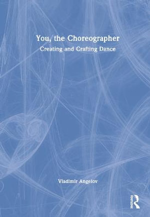 You, the Choreographer : Creating and Crafting Dance - Vladimir Angelov