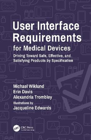 User Interface Requirements for Medical Devices : Driving Toward Safe, Effective, and Satisfying Products by Specification - Michael Wiklund