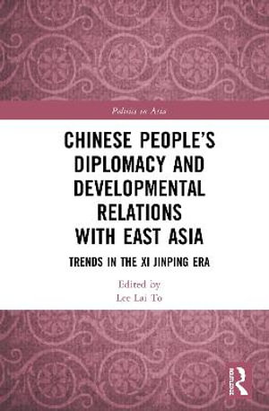 Chinese People's Diplomacy and Developmental Relations with East Asia : Trends in the Xi Jinping Era - Lai To Lee