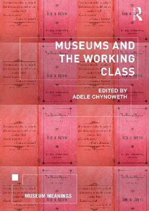 Museums and the Working Class : Museum Meanings - Adele  Chynoweth