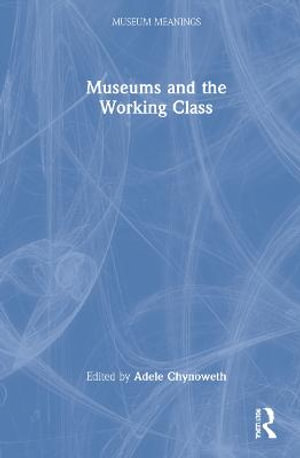 Museums and the Working Class : Museum Meanings - Adele Chynoweth