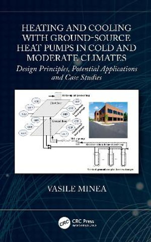 Heating and Cooling with Ground-Source Heat Pumps in Cold and Moderate Climates : Design Principles, Potential Applications and Case Studies - Vasile Minea