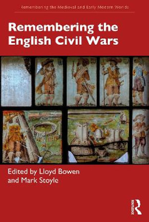 Remembering the English Civil Wars : Remembering the Medieval and Early Modern Worlds - Lloyd Bowen