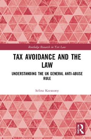 Tax Avoidance and the Law : Understanding the UK General Anti-Abuse Rule - Selina Keesoony