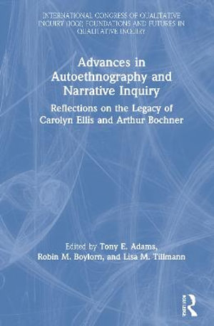 Advances in Autoethnography and Narrative Inquiry : Reflections on the Legacy of Carolyn Ellis and Arthur Bochner - Tony E. Adams