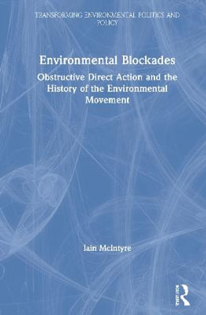 Environmental Blockades : Obstructive Direct Action and the History of the Environmental Movement - Iain McIntyre