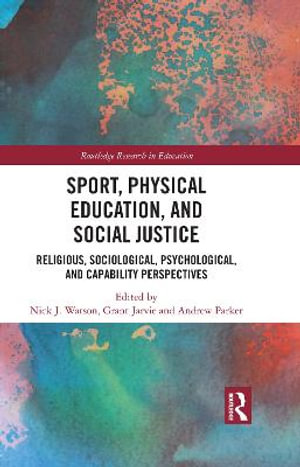 Sport, Physical Education, and Social Justice : Religious, Sociological, Psychological, and Capability Perspectives - Nick J. Watson