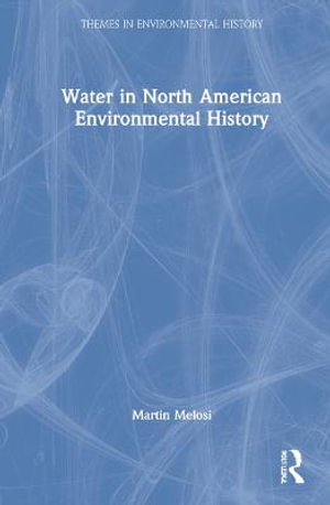 Water in North American Environmental History : Themes in Environmental History - Martin V. Melosi