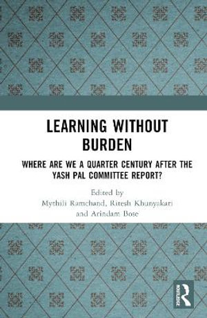 Learning without Burden : Where are We a Quarter Century after the Yash Pal Committee Report - Mythili Ramchand