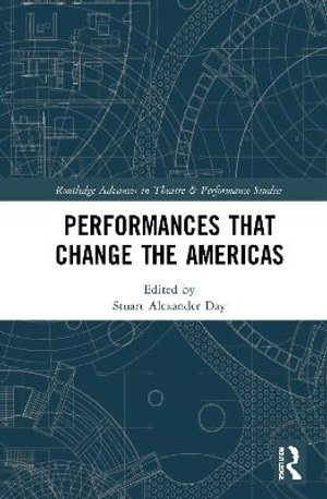 Performances that Change the Americas : Routledge Advances in Theatre & Performance Studies - Stuart Alexander Day