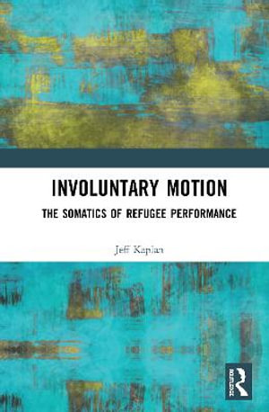 Involuntary Motion : The Somatics of Refugee Performance - Jeff Kaplan