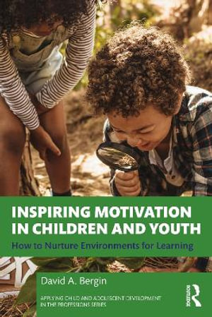 Inspiring Motivation in Children and Youth : How to Nurture Environments for Learning - David A. Bergin