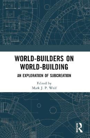 World-Builders on World-Building : An Exploration of Subcreation - Mark J.P. Wolf