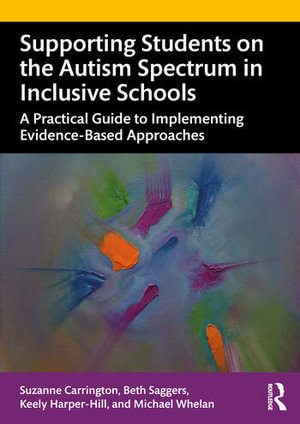 Supporting Students on the Autism Spectrum in Inclusive Schools : 1st Edition - A Practical Guide to Implementing Evidence-Based Approaches - Suzanne Carrington