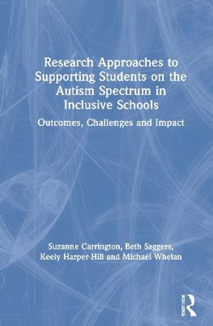 Research Approaches to Supporting Students on the Autism Spectrum in Inclusive Schools : Outcomes, Challenges and Impact - Suzanne Carrington