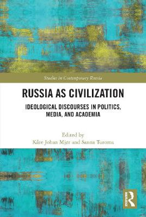 Russia as Civilization : Ideological Discourses in Politics, Media and Academia - KÃ¥re Johan MjÃ¸r