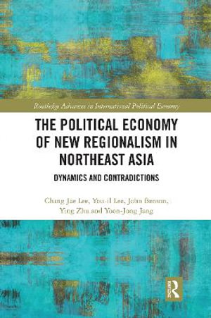 The Political Economy of New Regionalism in Northeast Asia : Dynamics and Contradictions - Chang Jae Lee