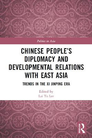 Chinese People's Diplomacy and Developmental Relations with East Asia : Trends in the Xi Jinping Era - Lai To Lee