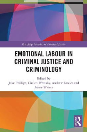 Emotional Labour in Criminal Justice and Criminology : Routledge Frontiers of Criminal Justice - Jake Phillips