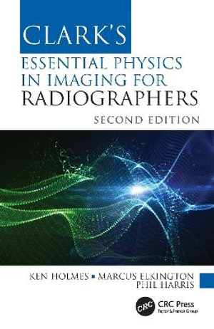 Clark's Essential Physics in Imaging for Radiographers : 2nd edition - Ken Holmes