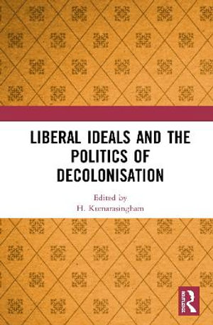 Liberal Ideals and the Politics of Decolonisation - H. Kumarasingham