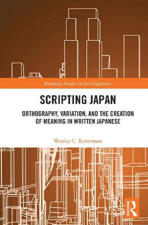 Scripting Japan : Orthography, Variation, and the Creation of Meaning in Written Japanese - Wesley C. Robertson