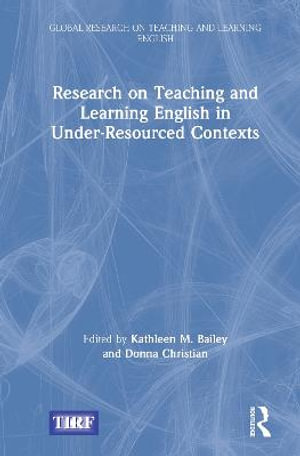 Research on Teaching and Learning English in Under-Resourced Contexts : Global Research on Teaching and Learning English - Kathleen M. Bailey