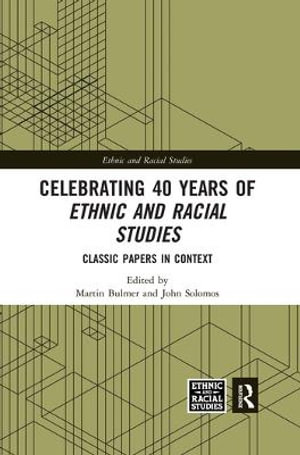 Celebrating 40 Years of Ethnic and Racial Studies : Classic Papers in Context - Martin Bulmer