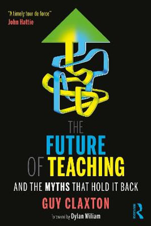 The Future of Teaching : And the Myths That Hold It Back - Guy Claxton