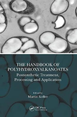 The Handbook of Polyhydroxyalkanoates : Postsynthetic Treatment, Processing and Application - Martin Koller