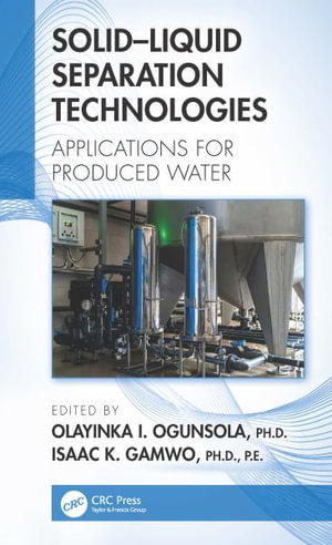 Solid-Liquid Separation Technologies : Applications for Produced Water - Olayinka I. Ogunsola