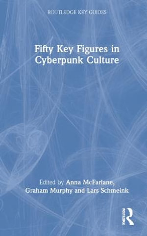 Fifty Key Figures in Cyberpunk Culture : Routledge Key Guides - Anna McFarlane