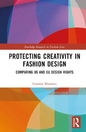 Protecting Creativity in Fashion Design : US Laws, EU Design Rights, and Other Dimensions of Protection - Susanna Monseau