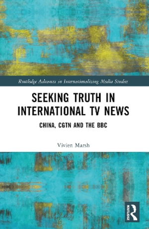 Seeking Truth in International TV News : China, CGTN and the BBC - Vivien Marsh