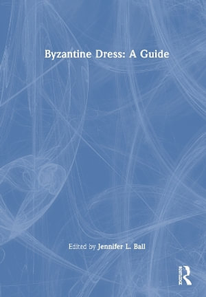 Byzantine Dress : A Guide - Jennifer L. Ball