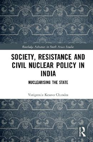 Society, Resistance and Civil Nuclear Policy in India : Nuclearising the State - Varigonda Kesava Chandra