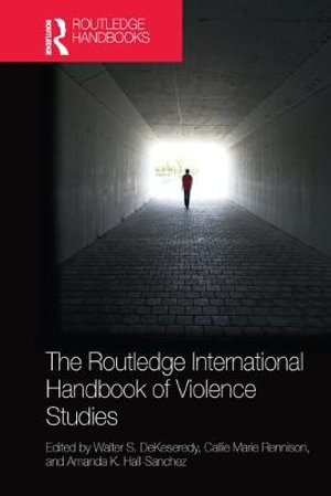 The Routledge International Handbook of Violence Studies : Routledge International Handbooks - Walter S. DeKeseredy