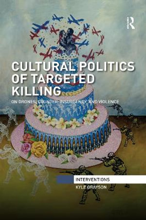 Cultural Politics of Targeted Killing : On Drones, Counter-Insurgency, and Violence - Kyle  Grayson